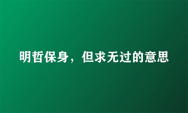 明哲保身，但求无过的意思