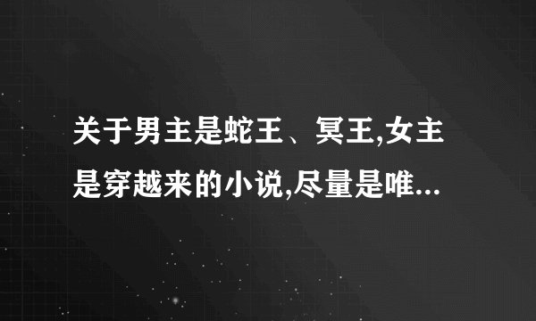 关于男主是蛇王、冥王,女主是穿越来的小说,尽量是唯美的最好是完结的，不是也可以，告诉书名即可，谢谢啦!