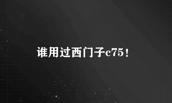 谁用过西门子c75！