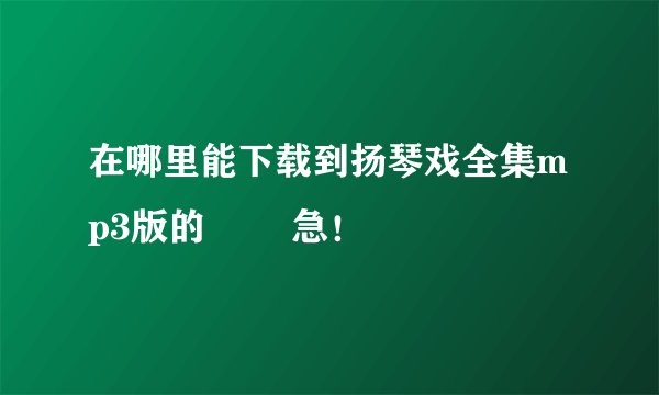 在哪里能下载到扬琴戏全集mp3版的 ――急！