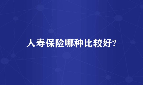 人寿保险哪种比较好?