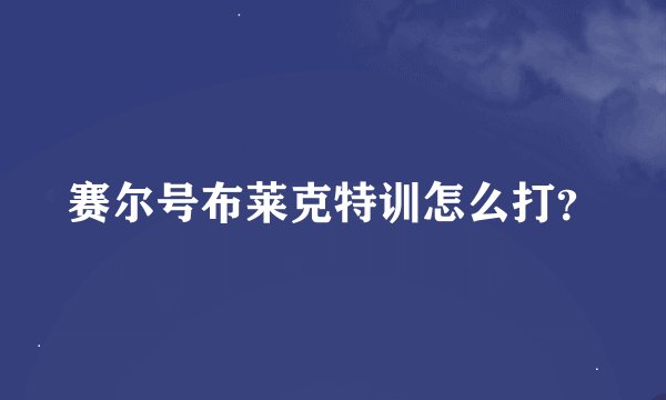 赛尔号布莱克特训怎么打？
