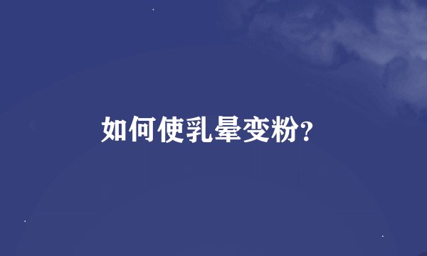 如何使乳晕变粉？