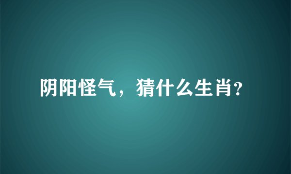 阴阳怪气，猜什么生肖？
