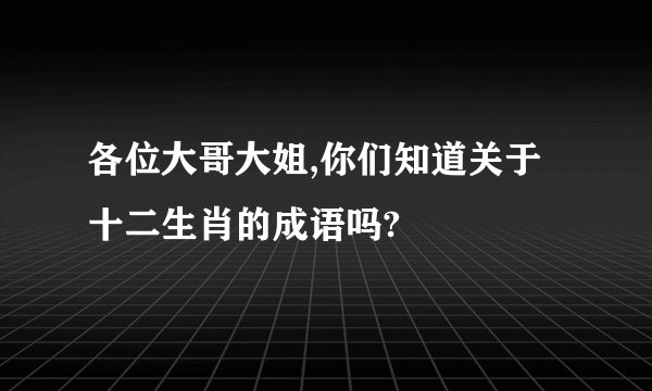 各位大哥大姐,你们知道关于十二生肖的成语吗?