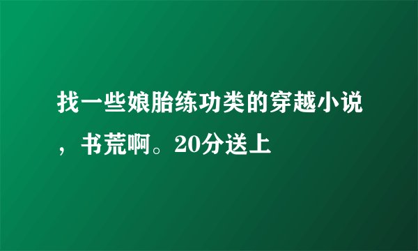 找一些娘胎练功类的穿越小说，书荒啊。20分送上