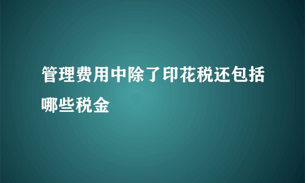 管理费用中除了印花税还包括哪些税金