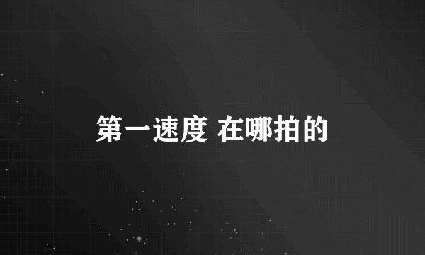 第一速度 在哪拍的