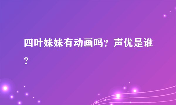 四叶妹妹有动画吗？声优是谁？