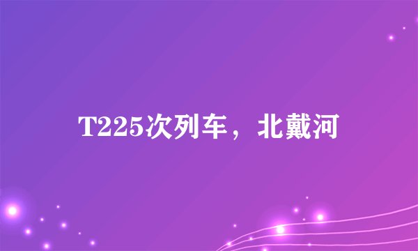T225次列车，北戴河