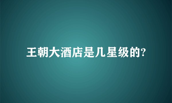 王朝大酒店是几星级的?