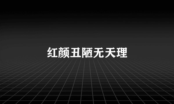 红颜丑陋无天理