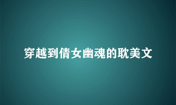 穿越到倩女幽魂的耽美文