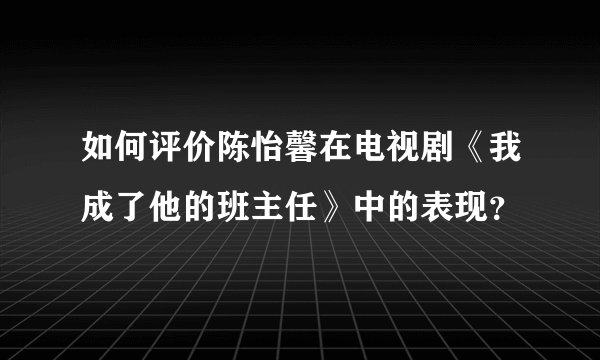 如何评价陈怡馨在电视剧《我成了他的班主任》中的表现？