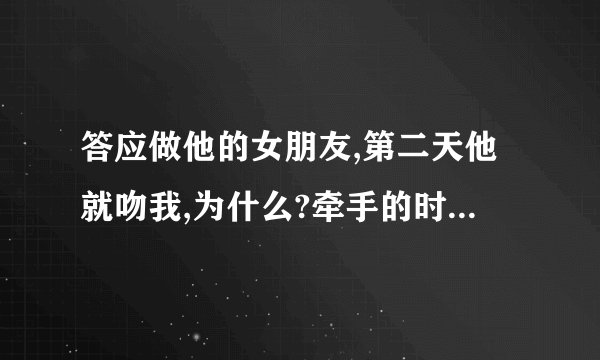 答应做他的女朋友,第二天他就吻我,为什么?牵手的时候他总是喜欢十指紧扣的那种