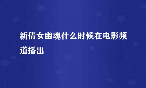 新倩女幽魂什么时候在电影频道播出