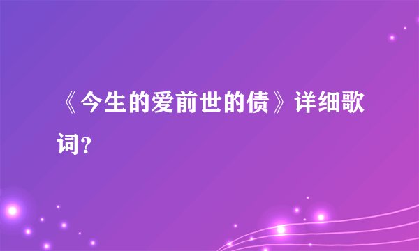 《今生的爱前世的债》详细歌词？