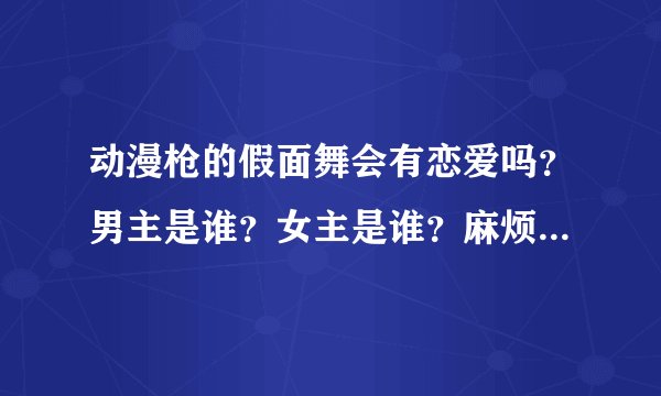 动漫枪的假面舞会有恋爱吗？男主是谁？女主是谁？麻烦再推荐几部恋爱后宫＋战斗类型的日本动漫