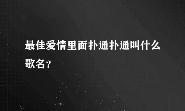 最佳爱情里面扑通扑通叫什么歌名？