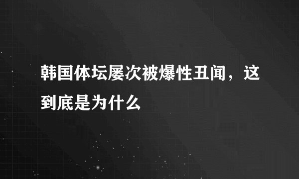 韩国体坛屡次被爆性丑闻，这到底是为什么