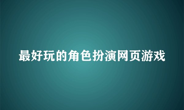 最好玩的角色扮演网页游戏