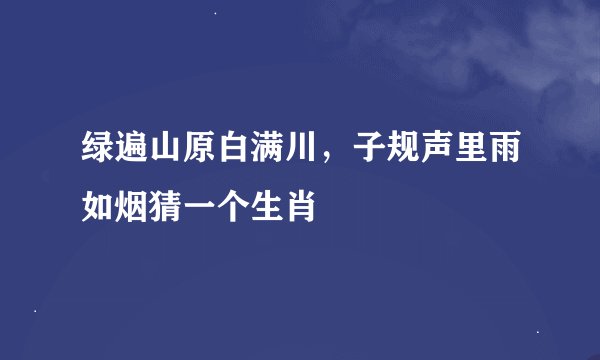 绿遍山原白满川，子规声里雨如烟猜一个生肖