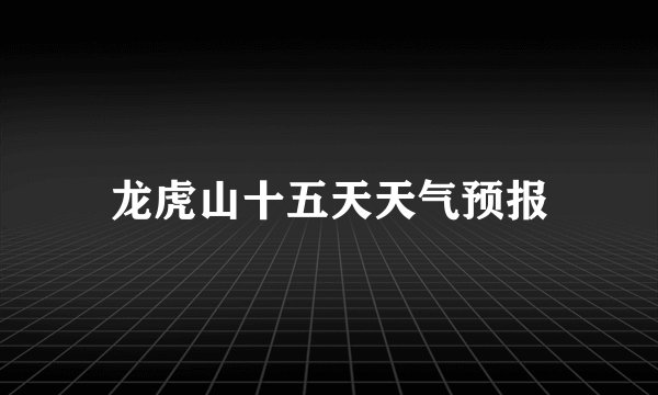 龙虎山十五天天气预报