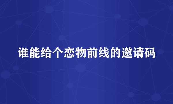 谁能给个恋物前线的邀请码