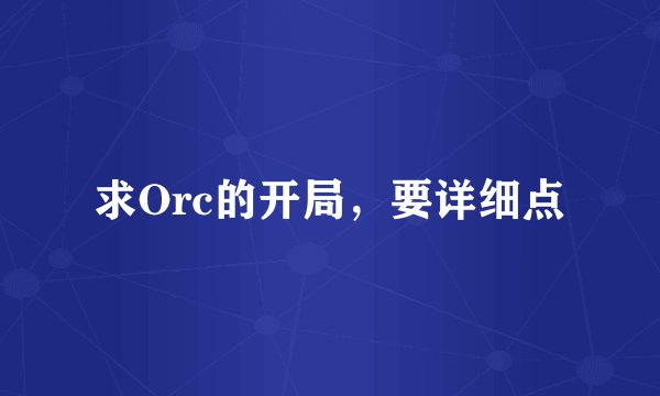 求Orc的开局，要详细点