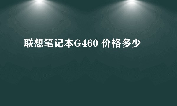 联想笔记本G460 价格多少