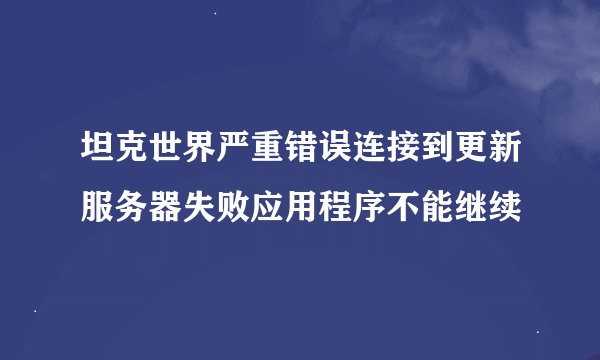 坦克世界严重错误连接到更新服务器失败应用程序不能继续