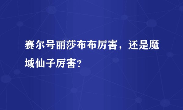 赛尔号丽莎布布厉害,还是魔域仙子厉害?