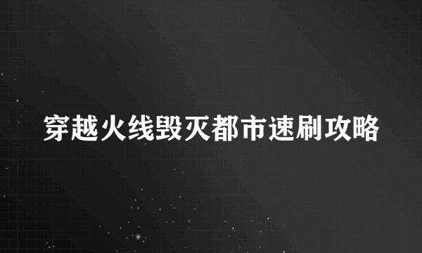 穿越火线毁灭都市速刷攻略