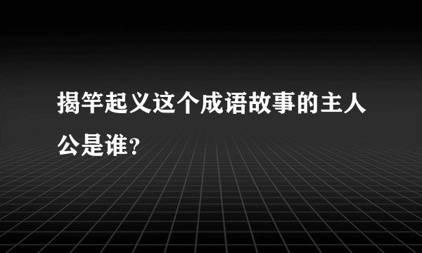 揭竿起义这个成语故事的主人公是谁？