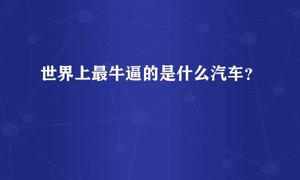 世界上最牛逼的是什么汽车？