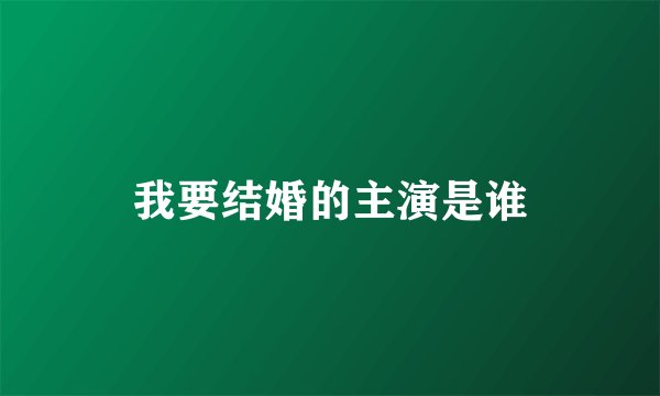 我要结婚的主演是谁