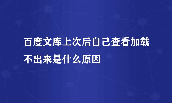 百度文库上次后自己查看加载不出来是什么原因