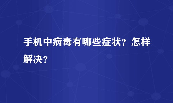 手机中病毒有哪些症状？怎样解决？