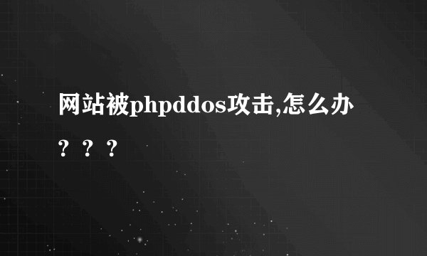 网站被phpddos攻击,怎么办？？？