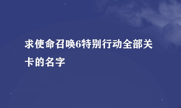 求使命召唤6特别行动全部关卡的名字