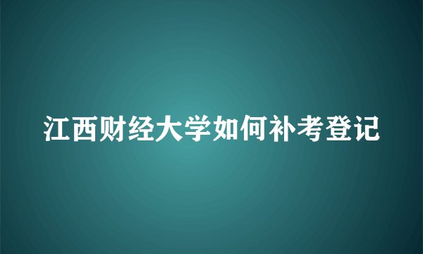江西财经大学如何补考登记