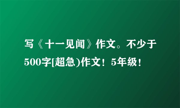 写《十一见闻》作文。不少于500字[超急)作文！5年级！