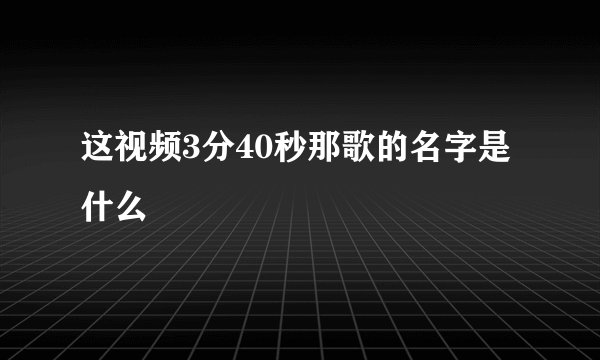 这视频3分40秒那歌的名字是什么