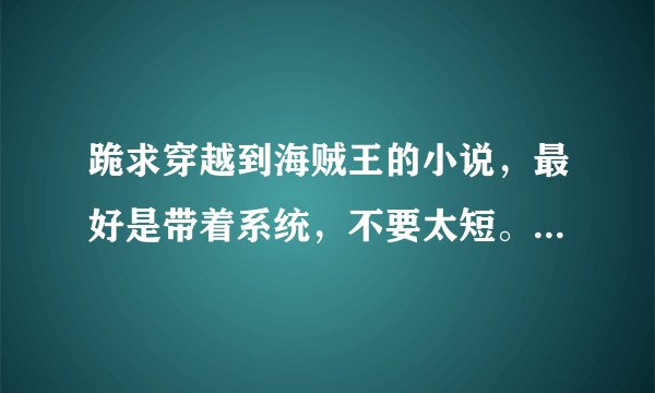 跪求穿越到海贼王的小说，最好是带着系统，不要太短。。。。。