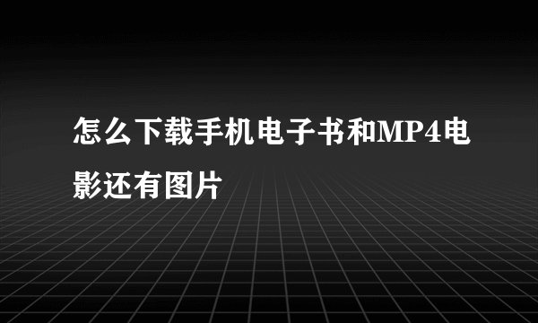 怎么下载手机电子书和MP4电影还有图片