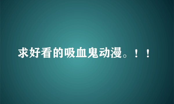 求好看的吸血鬼动漫。！！