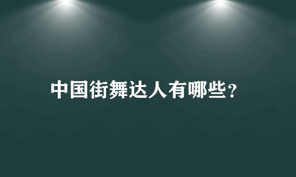 中国街舞达人有哪些？