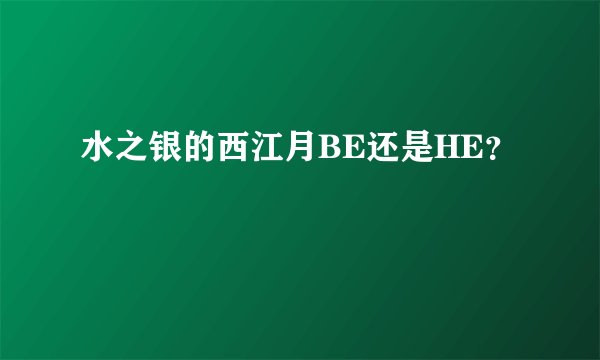 水之银的西江月BE还是HE？