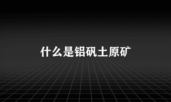 什么是铝矾土原矿