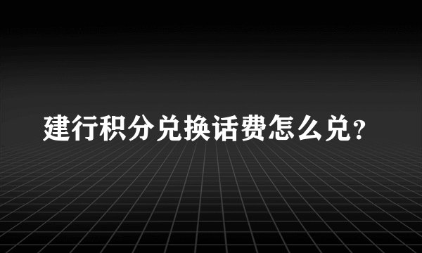 建行积分兑换话费怎么兑？